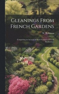 bokomslag Gleanings From French Gardens; Comprising an Account of Such Features of French Horticulture