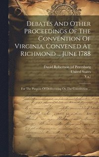 bokomslag Debates And Other Proceedings Of The Convention Of Virginia, Convened At Richmond ... June 1788