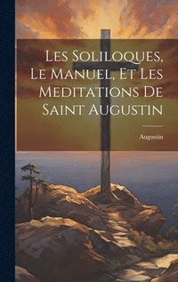 bokomslag Les Soliloques, Le Manuel, Et Les Meditations De Saint Augustin