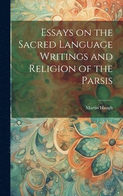 Essays on the Sacred Language Writings and Religion of the Parsis 1