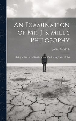 bokomslag An Examination of Mr. J. S. Mill's Philosophy