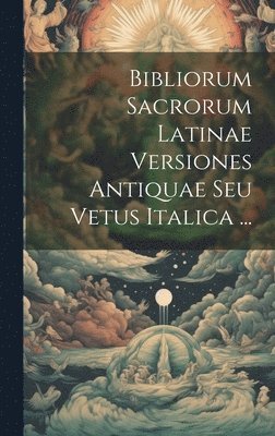 Bibliorum Sacrorum Latinae Versiones Antiquae Seu Vetus Italica ... 1