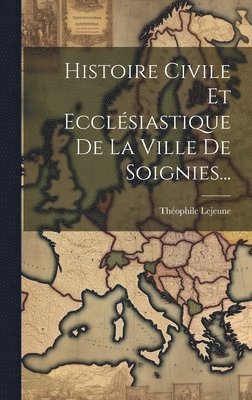 bokomslag Histoire Civile Et Ecclsiastique De La Ville De Soignies...