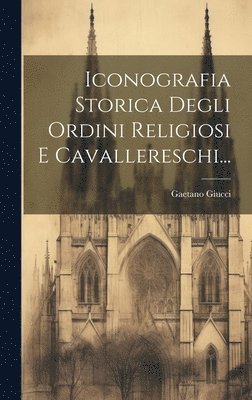 bokomslag Iconografia Storica Degli Ordini Religiosi E Cavallereschi...