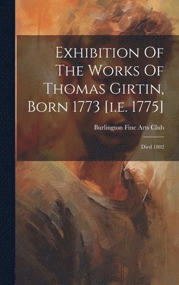 bokomslag Exhibition Of The Works Of Thomas Girtin, Born 1773 [i.e. 1775]