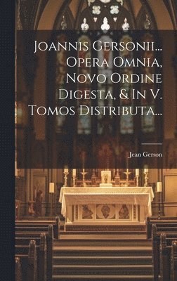 Joannis Gersonii... Opera Omnia, Novo Ordine Digesta, & In V. Tomos Distributa...