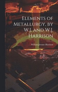 bokomslag Elements of Metallurgy, by W.J. and W.J. Harrison