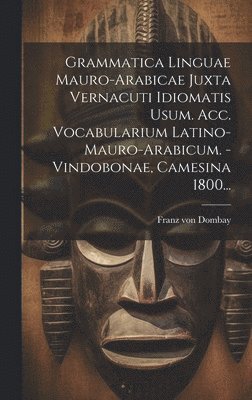 Franz Von Dombay, Franz von Dombay - Grammatica Linguae Mauro-arabicae Juxta Vernacuti Idiomatis Usum. Acc. Vocabularium Latino-mauro-arabicum. - Vindobonae, Camesina 1800..., Inbunden