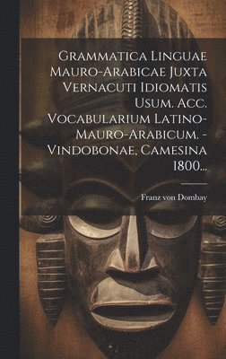 Grammatica Linguae Mauro-arabicae Juxta Vernacuti Idiomatis Usum. Acc. Vocabularium Latino-mauro-arabicum. - Vindobonae, Camesina 1800... 1