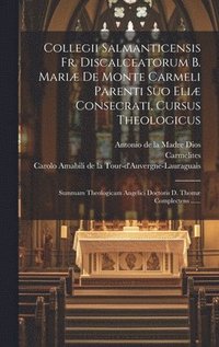 bokomslag Collegii Salmanticensis Fr. Discalceatorum B. Mariæ De Monte Carmeli Parenti Suo Eliæ Consecrati, Cursus Theologicus
