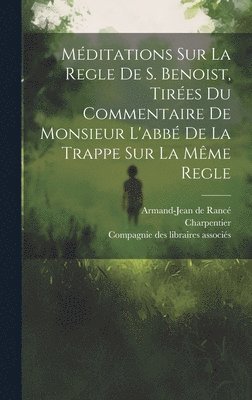 bokomslag Méditations Sur La Regle De S. Benoist, Tirées Du Commentaire De Monsieur L'abbé De La Trappe Sur La Même Regle