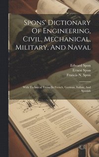 bokomslag Spons' Dictionary Of Engineering, Civil, Mechanical, Military, And Naval