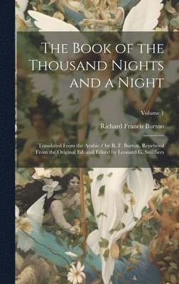 The Book of the Thousand Nights and a Night; Translated From the Arabic / by R. F. Burton. Reprinted From the Original ed. and Edited by Leonard G. Smithers; Volume 1 1