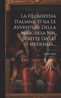 bokomslag La Filosofessa Italiana, O Sia Le Avventure Della Marchesa N.n. Scritte Da Lei Medesima...