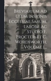 bokomslag Breviarium Ad Usum Insignis Ecclesiae Sarum, Labore Ac Studio F. Procter, Et C. Wordsworth, Volume 1...