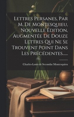 Lettres Persanes, Par M. De Montesquieu, Nouvelle dition, Augmente De Douze Lettres Qui Ne Se Trouvent Point Dans Les Prcdentes...... 1