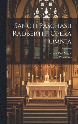 Sancti Paschasii Radberti ... Opera Omnia