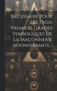 bokomslag Ncessaire Pour Les Trois Premiers Grades Symboliques De La Maonnerie Adonhiramite...