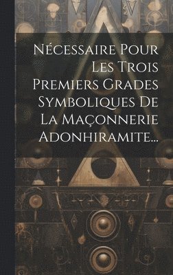 Anonymous - Nécessaire Pour Les Trois Premiers Grades Symboliques De La Maçonnerie Adonhiramite..., Inbunden