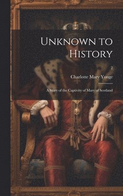 bokomslag Unknown to History; a Story of the Captivity of Mary of Scotland; 2
