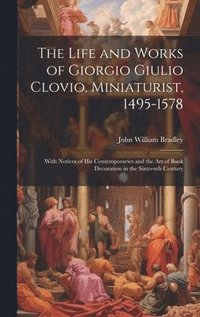 bokomslag The Life and Works of Giorgio Giulio Clovio, Miniaturist, 1495-1578