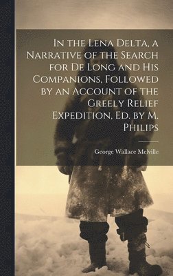 George Wallace Melville - In the Lena Delta, a Narrative of the Search for De Long and His Companions, Followed by an Account of the Greely Relief Expedition, Ed. by M. Philips, Inbunden