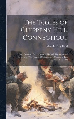 Tories of Chippeny Hill, Connecticut; a Brief Account of the Loyalists of Bristol, Plymouth and Harwinton, Who Founded St. Matthew's Church in East Plymouth in 1791