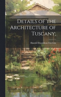 Harold Donaldson Eberlein - Details of the Architecture of Tuscany;, Inbunden