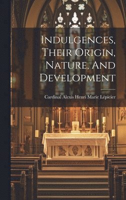 Indulgences, Their Origin, Nature, And Development 1