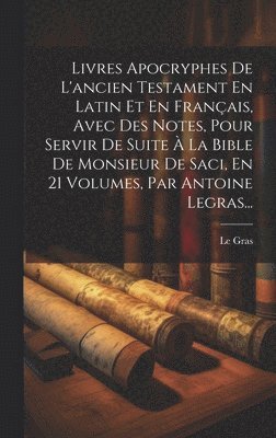 Livres Apocryphes De L'ancien Testament En Latin Et En Français, Avec Des Notes, Pour Servir De Suite À La Bible De Monsieur De Saci, En 21 Volumes, Par Antoine Legras...