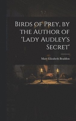 Mary Elizabeth Braddon - Birds of Prey, by the Author of 'lady Audley's Secret', Inbunden