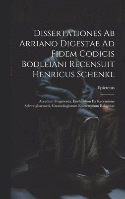 Dissertationes Ab Arriano Digestae Ad Fidem Codicis Bodleiani Recensuit Henricus Schenkl 1