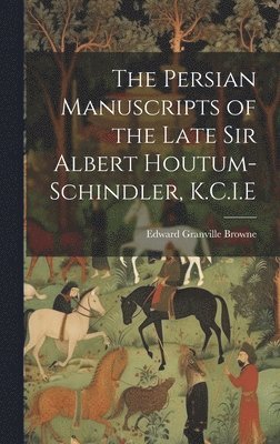 The Persian Manuscripts of the Late Sir Albert Houtum-Schindler, K.C.I.E 1