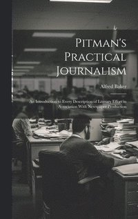bokomslag Pitman's Practical Journalism; an Introduction to Every Description of Literary Effort in Association With Newspaper Production