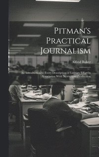 bokomslag Pitman's Practical Journalism; an Introduction to Every Description of Literary Effort in Association With Newspaper Production