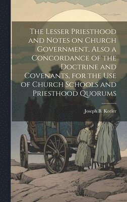 bokomslag The Lesser Priesthood and Notes on Church Government, Also a Concordance of the Doctrine and Covenants, for the use of Church Schools and Priesthood Quorums