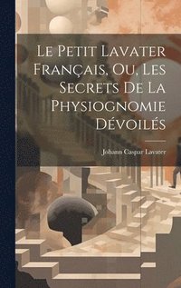 bokomslag Le petit Lavater franais, ou, Les secrets de la physiognomie dvoils