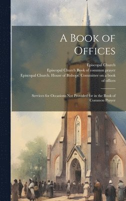 A Book of Offices; Services for Occasions not Provided for in the Book of Common Prayer 1