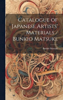 Matsuki Bunkio 1867-1940, Bunkio, 1867-1940, Matsuki, Bunkio Matsuki - Catalogue of Japanese Artists' Materials / Bunkio Matsuki., Inbunden