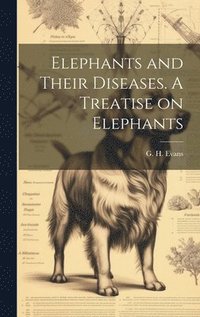 bokomslag Elephants and Their Diseases. A Treatise on Elephants