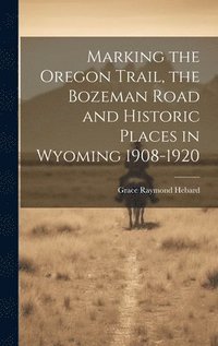 bokomslag Marking the Oregon Trail, the Bozeman Road and Historic Places in Wyoming 1908-1920