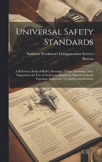 bokomslag Universal Safety Standards; a Reference Book of Rules, Drawings, Tables, Formulae, Data Suggestions for use of Architects, Engineers, Superintendents, Foremen, Inspectors, Mechanics and Students