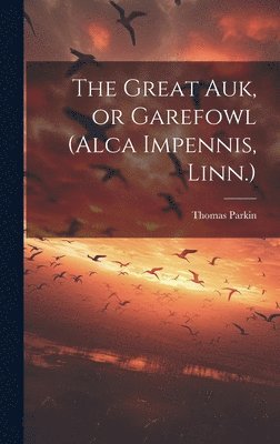 bokomslag The Great auk, or Garefowl (Alca Impennis, Linn.)