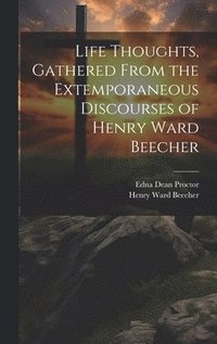 bokomslag Life Thoughts, Gathered From the Extemporaneous Discourses of Henry Ward Beecher