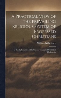 bokomslag A Practical View of the Prevailing Religious System of Professed Christians