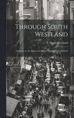 A Maud Moreland, A. Maud Moreland - Through South Westland, Inbunden
