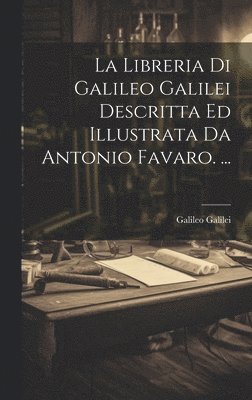 bokomslag La Libreria Di Galileo Galilei Descritta Ed Illustrata Da Antonio Favaro. ...