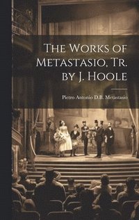 bokomslag The Works of Metastasio, Tr. by J. Hoole