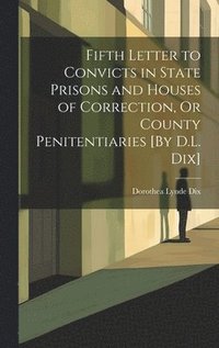 bokomslag Fifth Letter to Convicts in State Prisons and Houses of Correction, Or County Penitentiaries [By D.L. Dix]