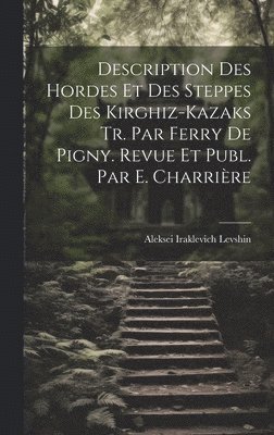 Aleksei Iraklevich Levshin - Description Des Hordes Et Des Steppes Des Kirghiz-Kazaks Tr. Par Ferry De Pigny. Revue Et Publ. Par E. Charrière, Inbunden